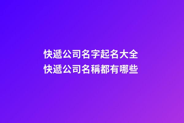 快遞公司名字起名大全 快遞公司名稱都有哪些-第1張-公司起名-玄機派